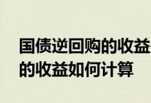 国债逆回购的收益是怎么计算的 国债逆回购的收益如何计算
