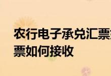 农行电子承兑汇票如何查询 农行电子承兑汇票如何接收