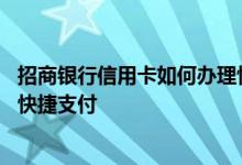 招商银行信用卡如何办理快捷支付 招商银行信用卡怎么开通快捷支付