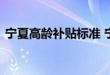 宁夏高龄补贴标准 宁夏高龄补贴标准是多少