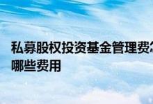 私募股权投资基金管理费怎么收取 私募基金除了管理费还有哪些费用