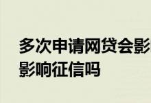 多次申请网贷会影响征信吗 借了五六个网贷影响征信吗