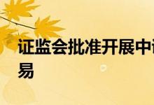 证监会批准开展中证1000股指期货和期权交易