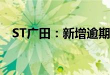 ST广田：新增逾期本金合计8409.49万元