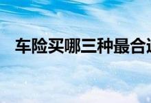 车险买哪三种最合适 车险上哪几种最合适