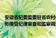 安徽省纪委监委驻省农村信用社联合社纪检监察组组长许维彬接受纪律审查和监察调查