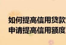 如何提高信用贷款额度 建设银行信用卡怎样申请提高信用额度
