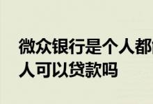 微众银行是个人都能贷款吗 开通微众银行个人可以贷款吗
