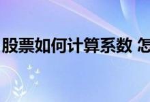 股票如何计算系数 怎么样计算股票β系数公式