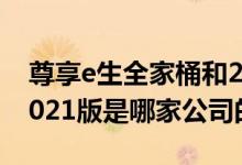 尊享e生全家桶和2020区别 尊享e生全家桶2021版是哪家公司的