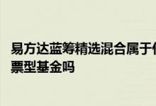 易方达蓝筹精选混合属于什么板块基金 易方达蓝筹精选是股票型基金吗