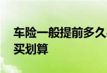 车险一般提前多久买合适 车险一般提前多久买划算