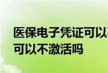 医保电子凭证可以不用激活吗 医保电子凭证可以不激活吗