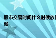 股市交易时间什么时候放假 股市交易时间和节假日是什么时候 