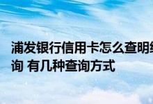 浦发银行信用卡怎么查明细 浦发银行信用卡消费明细怎么查询 有几种查询方式