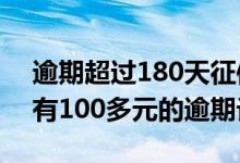 逾期超过180天征信记录能消除吗 征信报告有100多元的逾期记录