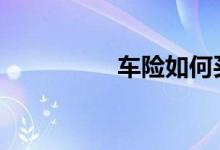 车险如何买 车险如何买