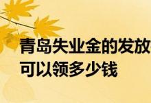 青岛失业金的发放标准是什么 失业金一个月可以领多少钱 