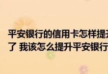 平安银行的信用卡怎样提升额度 平安银行信用卡额度不够用了 我该怎么提升平安银行信用卡的额度