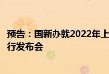 预告：国新办就2022年上半年银行业保险业运行发展情况举行发布会