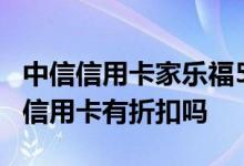 中信信用卡家乐福5折 请问家乐福用中信银行信用卡有折扣吗