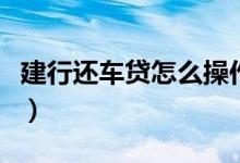 建行还车贷怎么操作（建行车贷通过率高不高）