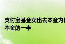支付宝基金卖出去本金为什么会少 支付宝基金卖出怎么只有本金的一半