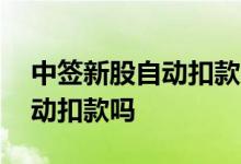 中签新股自动扣款后能解除吗 新股缴费是自动扣款吗