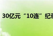 30亿元“10连”纪录终结逆回购重上百亿元