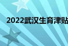 2022武汉生育津贴如何计算 计算公式是什么 