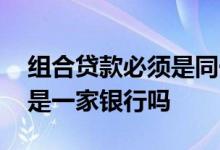 组合贷款必须是同一个银行吗 组合贷款必须是一家银行吗
