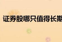 证券股哪只值得长期投资 证券股哪只比较好