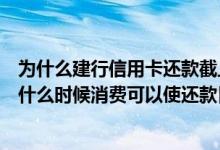 为什么建行信用卡还款截止是4点 账单日是7号 建行信用卡 什么时候消费可以使还款日最长