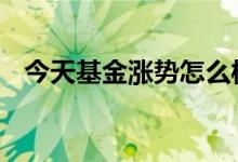 今天基金涨势怎么样 基金涨势和什么有关