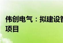 伟创电气：拟建设智能制造工厂及数字化转型项目