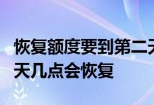 恢复额度要到第二天8点吗 今日额度用完第二天几点会恢复