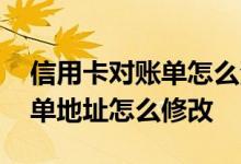 信用卡对账单怎么添加地址信息 信用卡对账单地址怎么修改