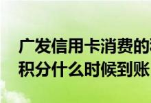 广发信用卡消费的积分多久到账 广发信用卡积分什么时候到账