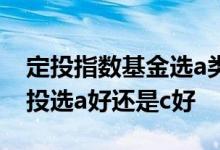 定投指数基金选a类还是c类好 指数型基金定投选a好还是c好