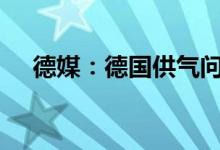 德媒：德国供气问题或将持续到2024年