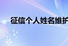 征信个人姓名维护 征信能不能人工修改