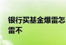 银行买基金爆雷怎么办 在银行买的基金会爆雷不
