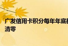 广发信用卡积分每年年底都清零吗 广发信用卡积分什么时候清零