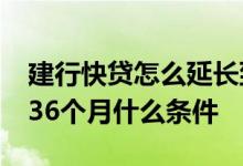 建行快贷怎么延长到36个月 建行快贷延长到36个月什么条件