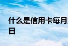 什么是信用卡每月账单日 什么是信用卡账单日