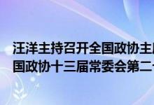 汪洋主持召开全国政协主席会议决定8月22日至24日召开全国政协十三届常委会第二十三次会议