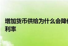 增加货币供给为什么会降低利率 增加货币供给为什么会降低利率