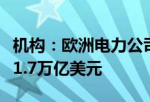 机构：欧洲电力公司债务因能源危机总计已超1.7万亿美元