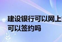 建设银行可以网上签约账户吗 建设银行网上可以签约吗