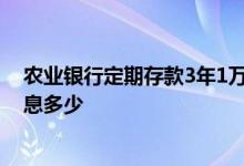 农业银行定期存款3年1万利息多少 定期存款3个月1万元利息多少